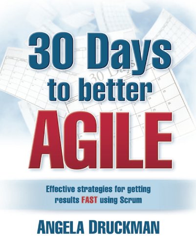 30 Days to Better Agile: Effective Strategies for Getting Results Fast Using Scrum