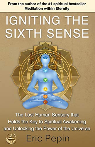 Igniting the Sixth Sense: The Lost Human Sensory that Holds the Key to Spiritual Awakening and Unlocking the Power of the Universe