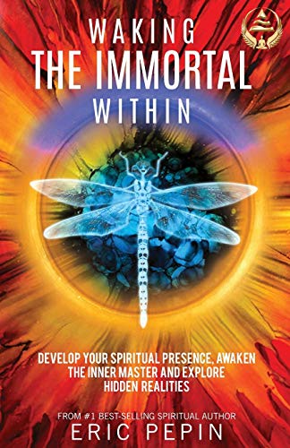 Waking The Immortal Within: Develop Your Spiritual Presence, Awaken The Inner Master And Explore Hidden Realities