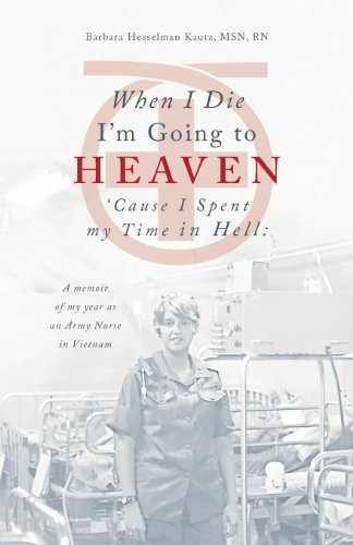 When I Die I'm Going to Heaven 'Cause I Spent My Time in Hell (a Memoir of My Year as an Army Nurse in Vietnam)