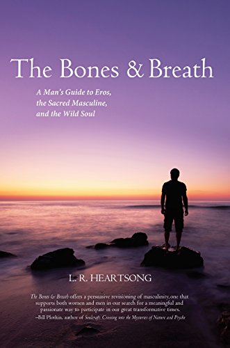 The Bones and Breath: A Man's Guide to Eros, the Sacred Masculine, and the Wild Soul