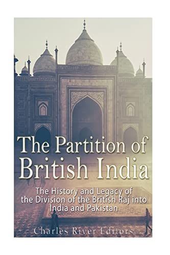 The Partition of British India: The History and Legacy of the Division of the British Raj into India and Pakistan
