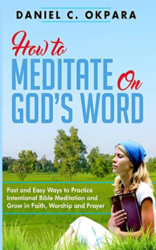 How to Meditate on God's Word: Fast and Easy Ways to Practice Intentional Bible Meditation and Grow in Faith, Worship and Prayer (Prayer and Study Guide)