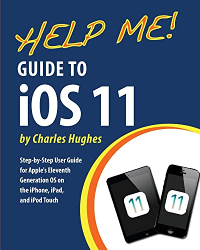 Help Me! Guide to iOS 11: Step-by-Step User Guide for Apple's Eleventh Generation OS on the iPhone, iPad, and iPod Touch
