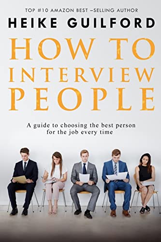 How To Interview People: A guide to choosing the best person for the job every time