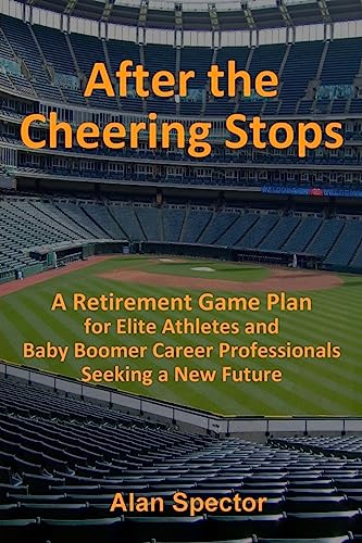 After the Cheering Stops: A Retirement Game Plan for Elite Athletes and Baby Boomer Career Professionals Seeking a New Future
