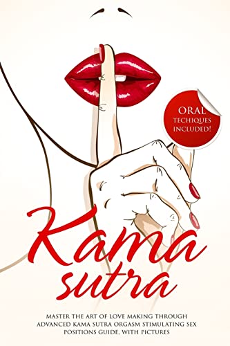 Kama Sutra: Master The Art Of Love Making Through Advanced Kama Sutra Orgasm Stimulating Sex Positions Guide, With Pictures