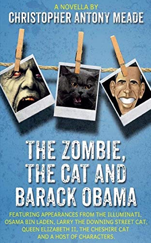 The Zombie, the Cat and Barack Obama: Featuring Appearances from the Illuminati, Osama Bin Laden, Larry the Downing Street Cat, Queen Elizabeth II, the Cheshire Cat and a Host of Characters