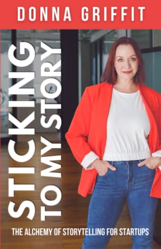 Sticking to My Story: The Alchemy of Storytelling for Startups