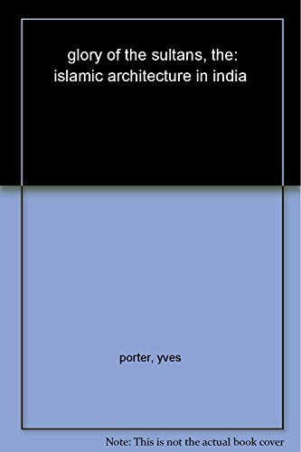 The glory of the Sultans: Islamic architecture in India