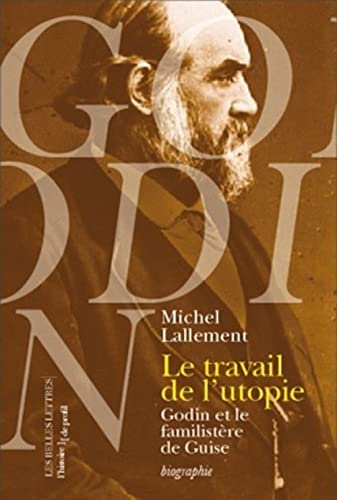 Le Travail de l'utopie: Godin et le Familistère de Guise. Biographie (Histoire de Profil) (French Edition)