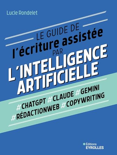 Le guide de l'écriture assistée par l'Intelligence artificielle: ChatGPT, Claude, Gemini, Rédactionweb, Copywriting