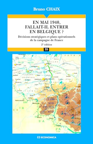 En mai 1940, fallait-il entrer en Belgique ? : Décisions stratégiques et plans opérationnels de la campagne de France