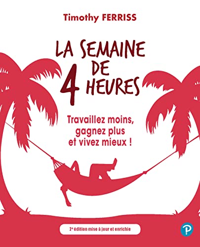 La semaine de 4 heures: Travaillez moins, gagnez plus et vivez mieux! 2e édition