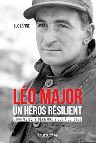 Léo Major, un héros résilient: L'homme qui libéra une ville à lui seul