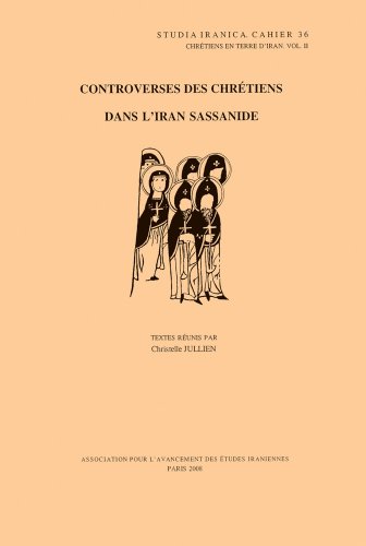 Controverses Des Chretiens Dans L'iran Sassanide (Studia Iranica. Cahier 36, Chretiens En Terre D'iran, Band 2)