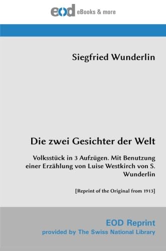 Die zwei Gesichter der Welt: Volksstück in 3 Aufzügen. Mit Benutzung einer Erzählung von Luise Westkirch von S. Wunderlin [Reprint of the Original from 1913]