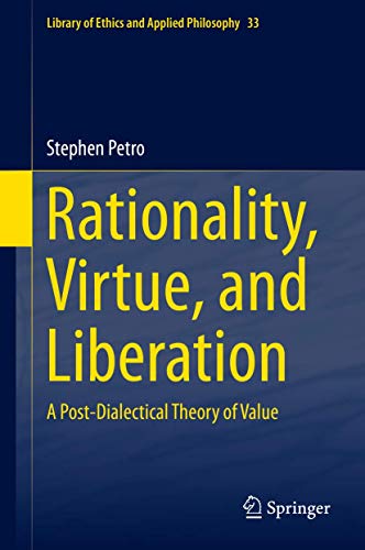 Rationality, Virtue, and Liberation: A Post-Dialectical Theory of Value: 33 (Library of Ethics and Applied Philosophy)