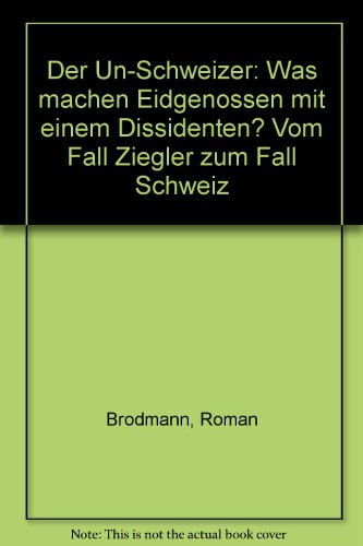 Der Un-Schweizer, was machen Eidgenossen mit einem Dissidenten?: Vom Fall Ziegler zum Fall Schweiz (German Edition)