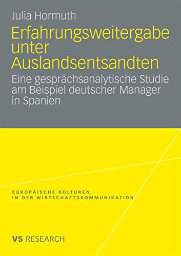 Erfahrungsweitergabe Unter Auslandsentsandten: Eine gesprächsanalytische Studie am Beispiel deutscher Manager in Spanien (Europäische Kulturen in der Wirtschaftskommunikation) (German Edition)