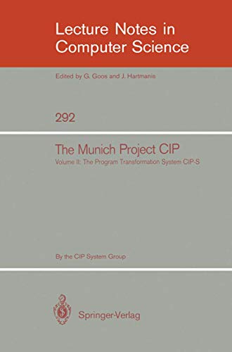 The Munich Project CIP: Volume II: The Program Transformation System CIP-S: Volume II: The Programme Transformation System CIP-S (Lecture Notes in Computer Science, 292, Band 2)