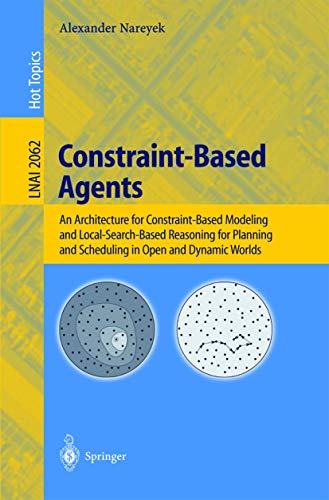 Constraint-Based Agents: An Architecture for Constraint-Based Modeling and Local-Search-Based Reasoning for Planning and Scheduling in Open and ... (Lecture Notes in Computer Science, 2062)