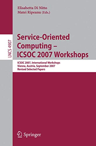 SERVICE-ORIENTED COMPUTING - ICSOC 2007 WORKSHOPS: ICSOC 2007, INTERNATIONAL WORKSHOPS, VIENNA, AUSTRIA, SEPTEMBER 17, 2007, REVISED SELECTED PAPERS: 4907 (Lecture Notes in Computer Science)