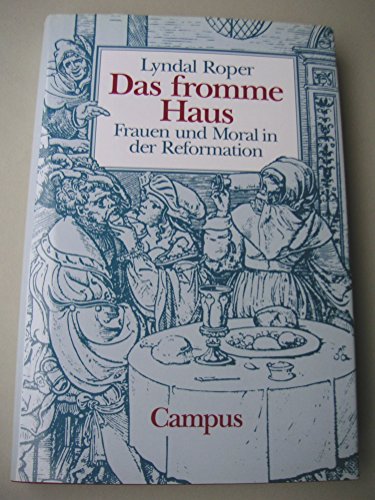Das fromme Haus. Frauen und Moral in der Reformation.
