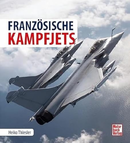 Die Geschichte der französischen Kampfjets: Entwicklung - Technik - Einsatz