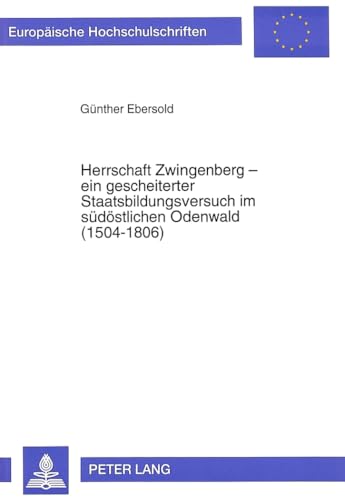 Herrschaft Zwingenberg - Ein Gescheiterter Staatsbildungsversuch Im Suedoestlichen Odenwald (1504-1806): Ein Beitrag Zur Kurpfaelzischen Geschichte