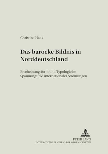 Das Barocke Bildnis in Norddeutschland: Erscheinungsform Und Typologie Im Spannungsfeld Internationaler Stroemungen
