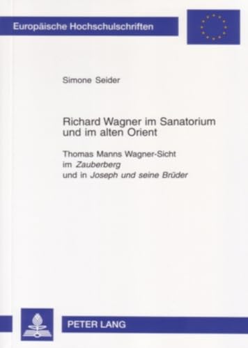 Richard Wagner im Sanatorium und im alten Orient: Thomas Manns Wagner-Sicht im "Zauberberg" und in "Joseph und seine Brüder" (Europäische ... Universitaires Européennes) (German Edition)