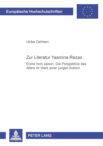 Zur Literatur Yasmina Rezas: "Ecrire hors saison". Die Perspektive des Alters im Werk einer jungen Autorin (Europäische Hochschulschriften / European ... Universitaires Européennes, Band 284)