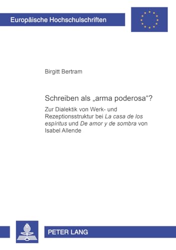 Schreiben als «arma poderosa»?: Zur Dialektik von Werk- und Rezeptionsstruktur bei "La casa de los espíritus" und "De amor y de sombra" von Isabel ... Universitaires Européennes) (German Edition)