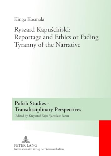 Ryszard Kapuściński: Reportage and Ethics or Fading Tyranny of the Narrative: 2 (Polish Studies – Transdisciplinary Perspectives)