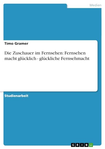 Die Zuschauer im Fernsehen: Fernsehen macht glücklich - glückliche Fernsehmacht (German Edition)