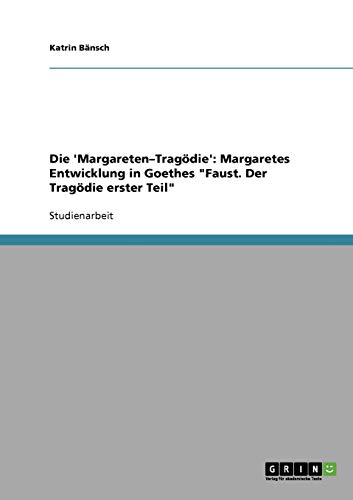 Die 'Margareten-Tragödie': Margaretes Entwicklung in Goethes "Faust. Der Tragödie erster Teil" (German Edition)