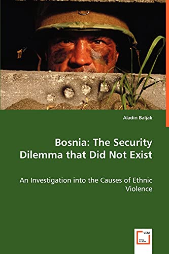 Bosnia: The Security Dilemma that Did Not Exist: An Investigation into the Causes of Ethnic Violence