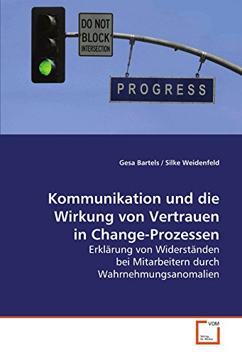 Kommunikation und die Wirkung von Vertrauen in Change-Prozessen: Erklärung von Widerständen bei Mitarbeitern durch Wahrnehmungsanomalien (German Edition)