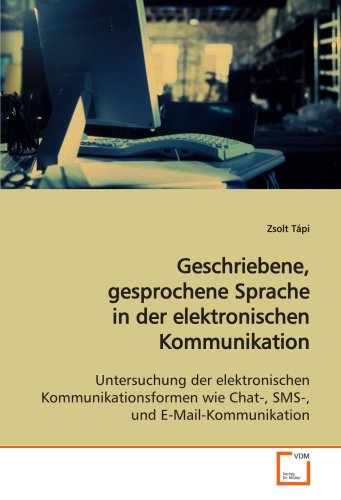 Geschriebene, gesprochene Sprache in der elektronischen Kommunikation: Untersuchung der elektronischen Kommunikationsformen wie Chat-, SMS-, und E-Mail-Kommunikation