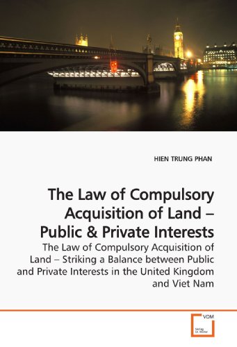 The Law of Compulsory Acquisition of Land ? Public: The Law of Compulsory Acquisition of Land ? Striking a Balance between Public and Private Interests in the United Kingdom and Viet Nam