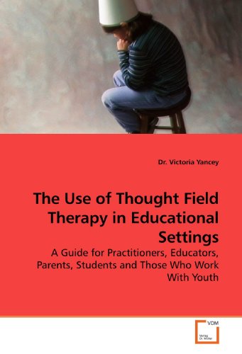 The Use of Thought Field Therapy in Educational Settings: A Guide for Practitioners, Educators, Parents, Students and Those Who Work With Youth