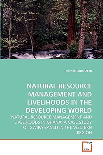 NATURAL RESOURCE MANAGEMENT AND LIVELIHOODS IN THE DEVELOPING WORLD: NATURAL RESOURCE MANAGEMENT AND LIVELIHOODS IN GHANA: A CASE STUDY OF GWIRA BANSO IN THE WESTERN REGION