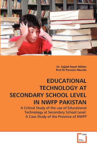 EDUCATIONAL TECHNOLOGY AT SECONDARY SCHOOL LEVEL IN NWFP PAKISTAN: A Critical Study of the use of Educational Technology at Secondary School Level: A Case Study of the Province of NWFP