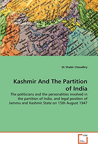 Kashmir And The Partition of India: The politicians and the personalities involved in the partition of India, and legal position of Jammu and Kashmir State on 15th August 1947