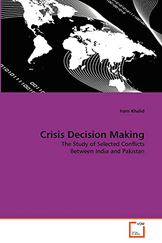 Crisis Decision Making: The Study of Selected Conflicts Between India and Pakistan