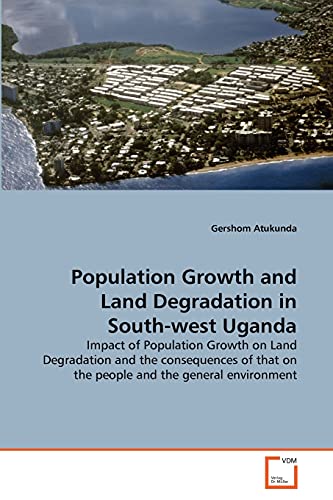 Population Growth and Land Degradation in South-west Uganda: Impact of Population Growth on Land Degradation and the consequences of that on the people and the general environment
