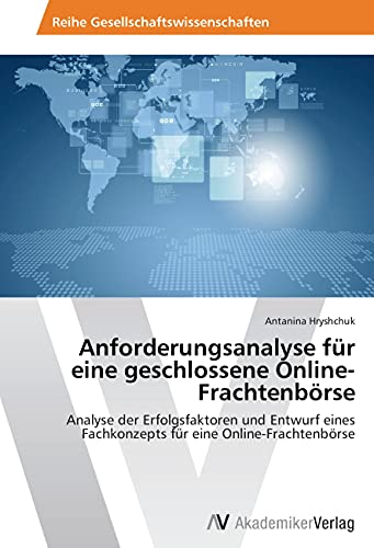 Anforderungsanalyse für eine geschlossene Online-Frachtenbörse: Analyse der Erfolgsfaktoren und Entwurf eines Fachkonzepts für eine Online-Frachtenbörse