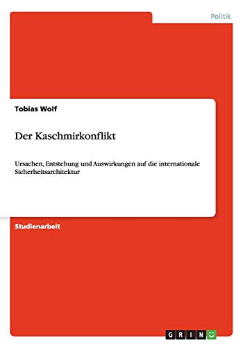 Der Kaschmirkonflikt: Ursachen, Entstehung und Auswirkungen auf die internationale Sicherheitsarchitektur (German Edition)