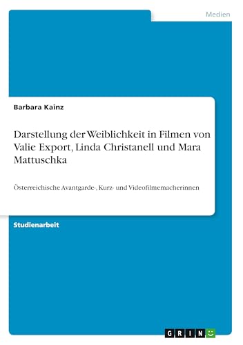 Darstellung der Weiblichkeit in Filmen von Valie Export, Linda Christanell und Mara Mattuschka: Österreichische Avantgarde-, Kurz- und Videofilmemacherinnen
